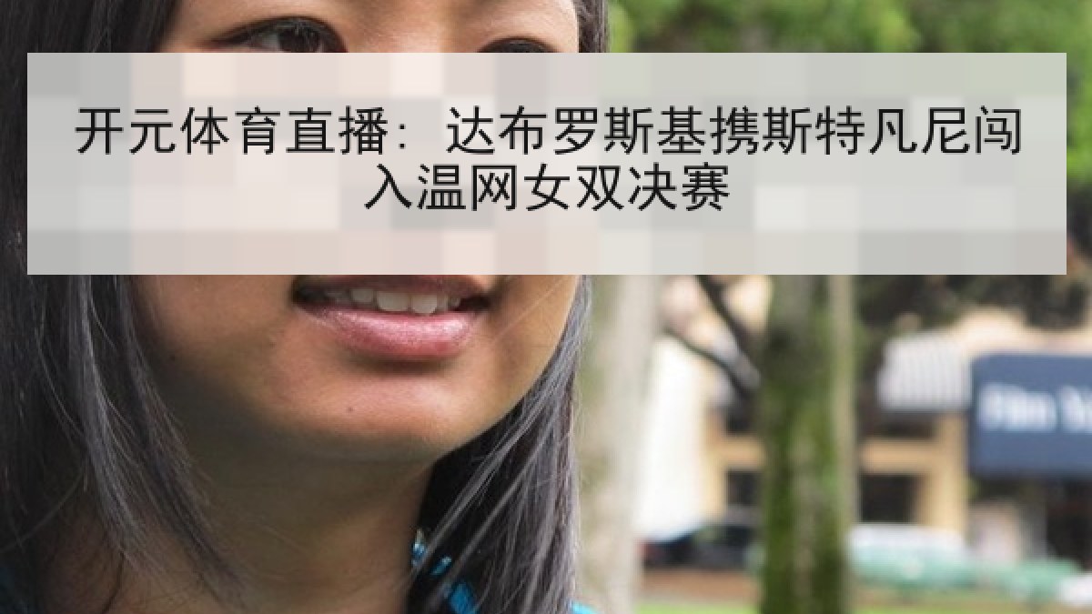 开元体育直播: 达布罗斯基携斯特凡尼闯入温网女双决赛 开元体育直播: 达布罗斯基携斯特凡尼闯入温网女双决赛