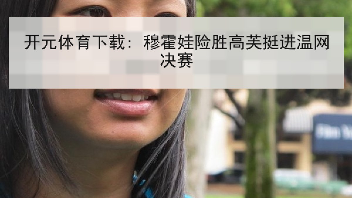 开元体育下载: 穆霍娃险胜高芙挺进温网决赛 开元体育下载: 穆霍娃险胜高芙挺进温网决赛